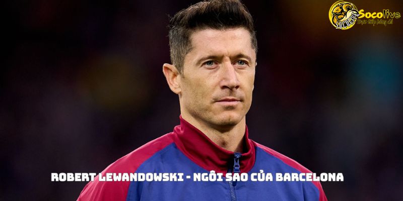 Robert Lewandowski - ngôi sao của Barcelona